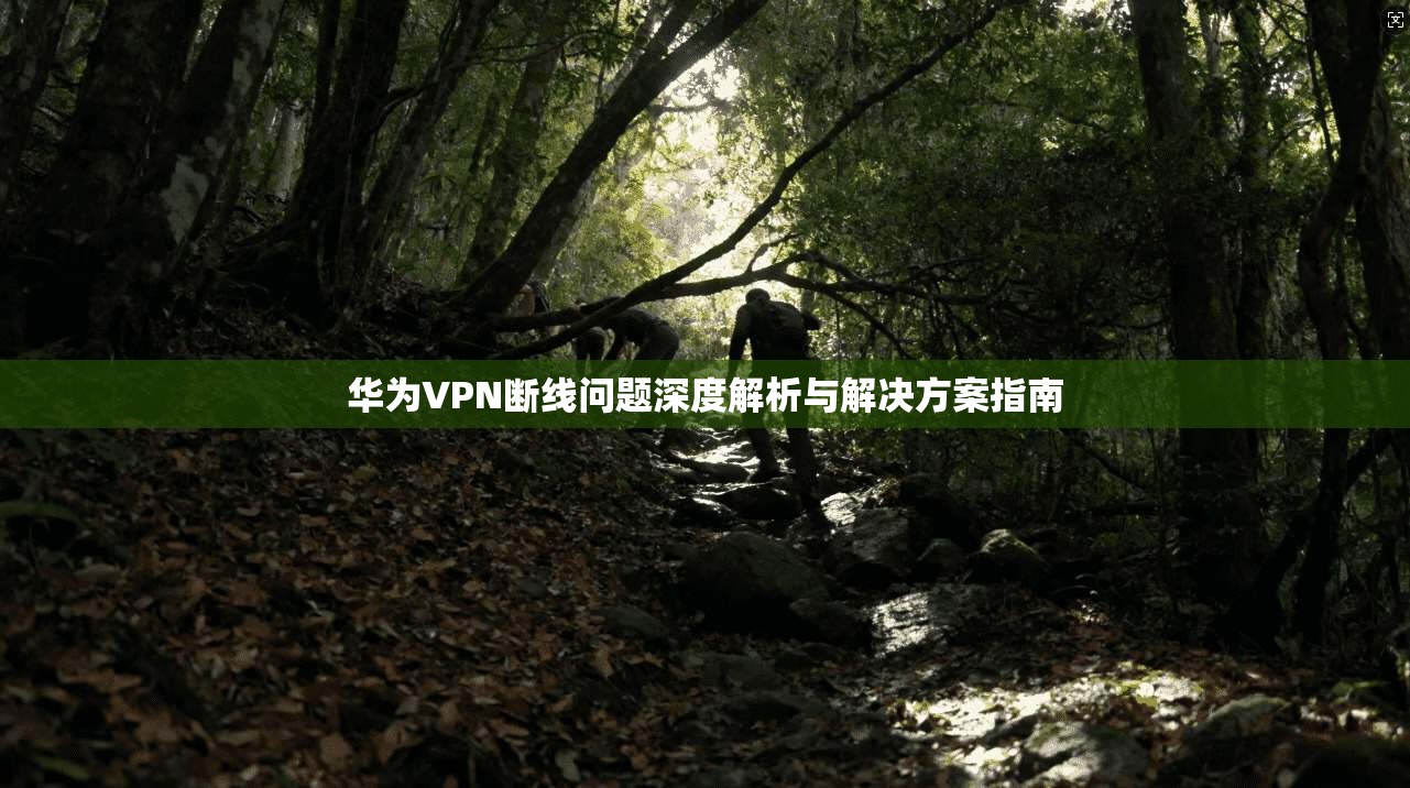 华为VPN断线问题深度解析与解决方案指南  第1张