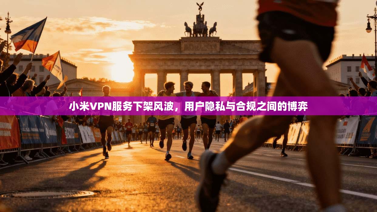 小米VPN服务下架风波，用户隐私与合规之间的博弈  第1张