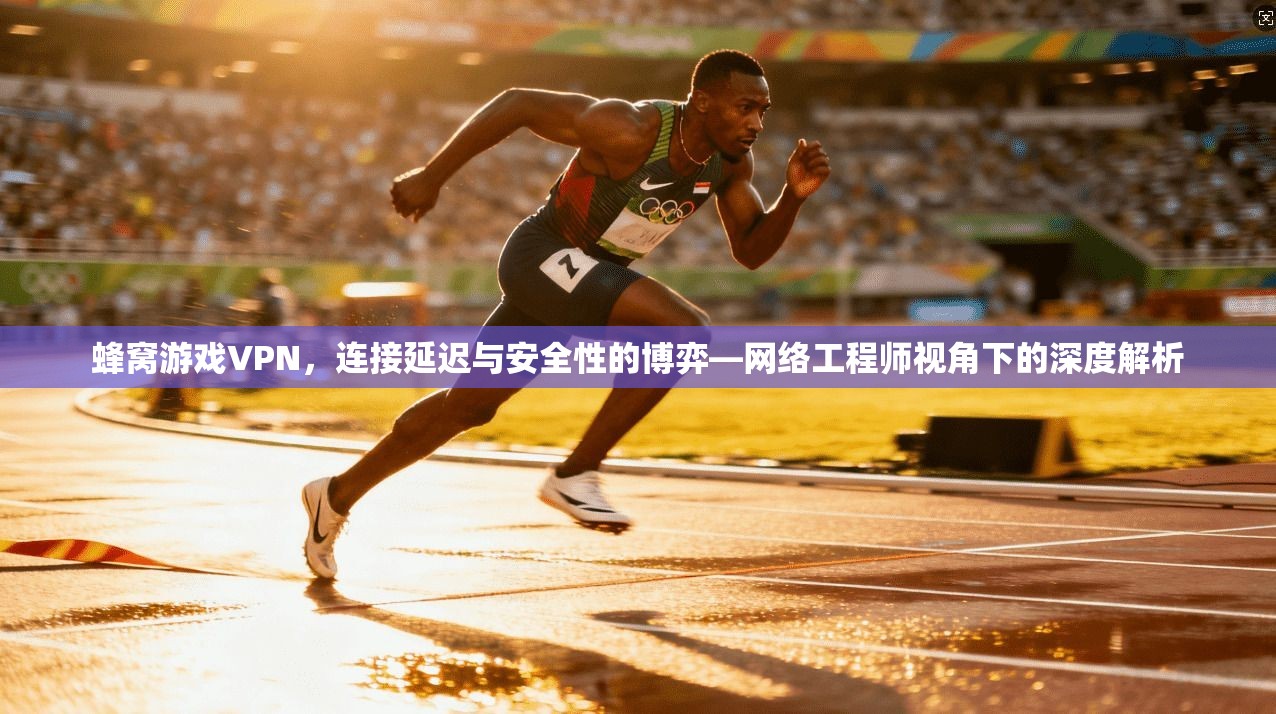 蜂窝游戏VPN，连接延迟与安全性的博弈—网络工程师视角下的深度解析  第1张