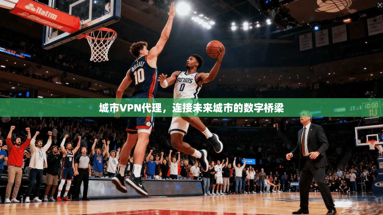 城市VPN代理，连接未来城市的数字桥梁  第1张