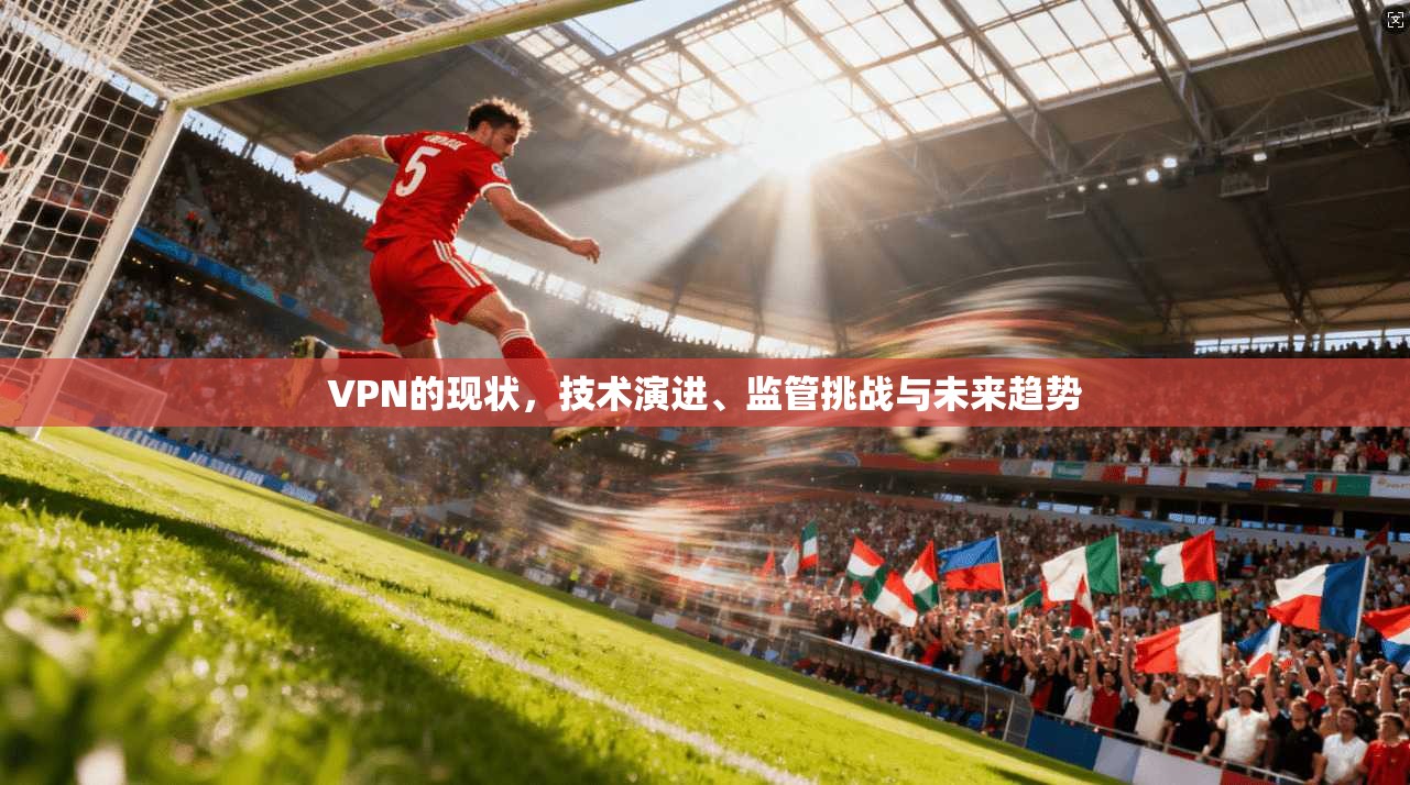 VPN的现状，技术演进、监管挑战与未来趋势  第1张