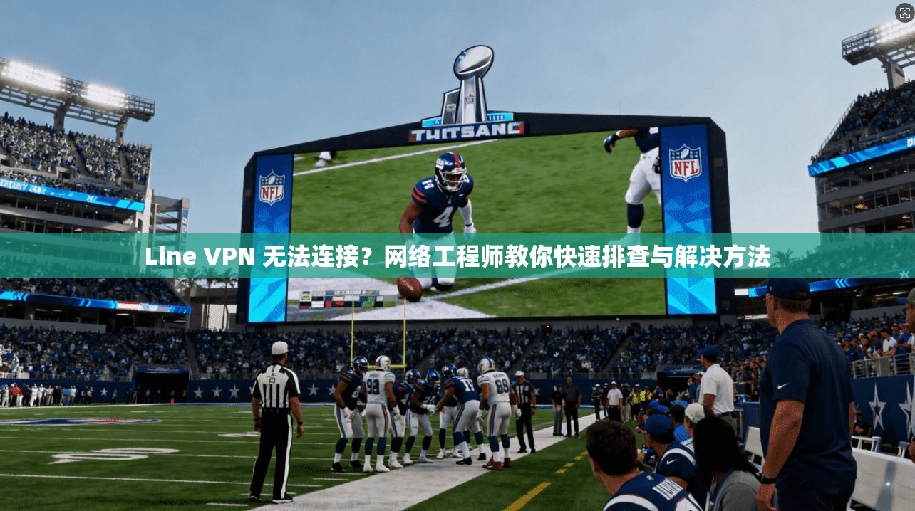 Line VPN 无法连接？网络工程师教你快速排查与解决方法  第1张