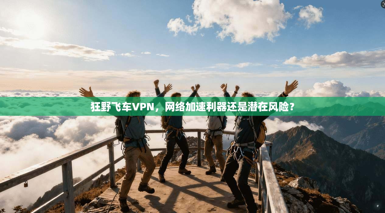 狂野飞车VPN，网络加速利器还是潜在风险？  第1张