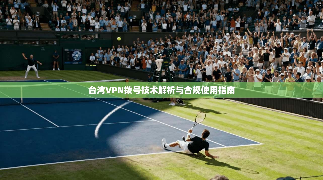 台湾VPN拨号技术解析与合规使用指南  第1张