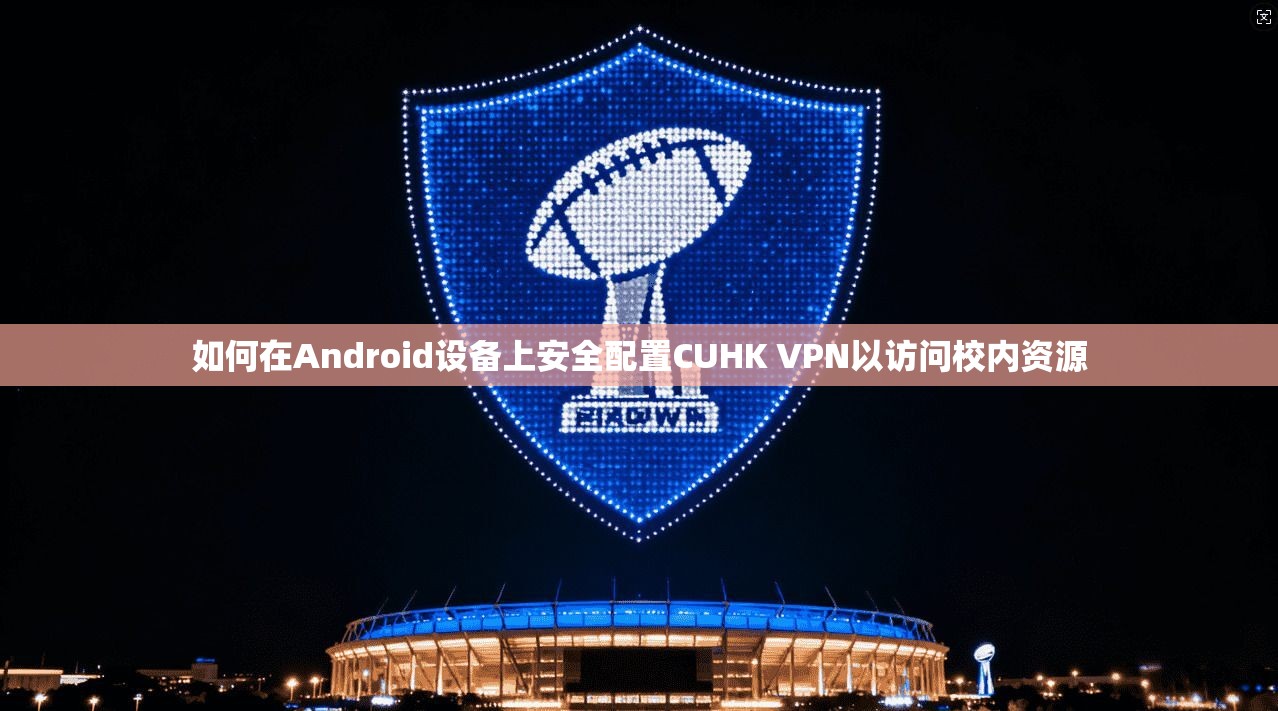 如何在Android设备上安全配置CUHK VPN以访问校内资源  第1张