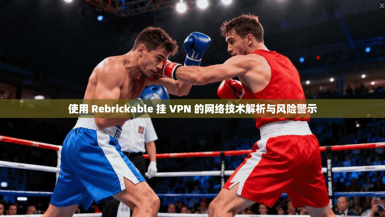使用 Rebrickable 挂 VPN 的网络技术解析与风险警示  第1张
