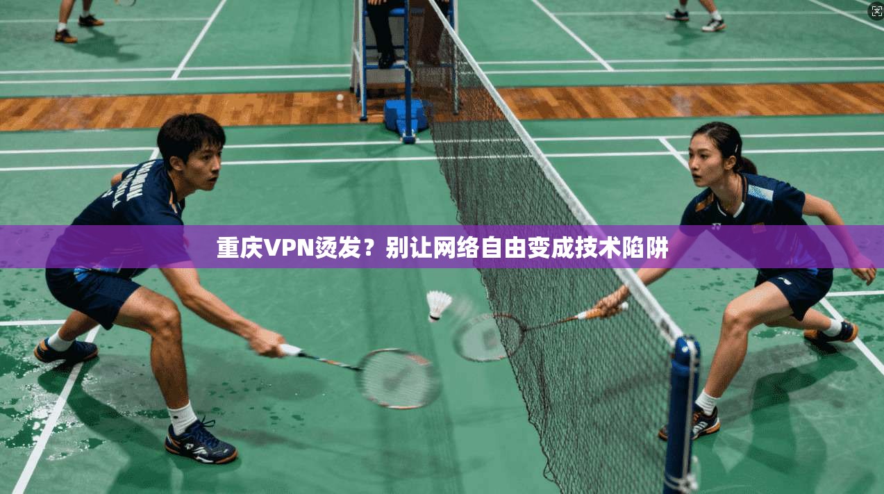 重庆VPN烫发？别让网络自由变成技术陷阱  第1张