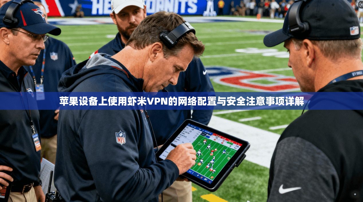 苹果设备上使用虾米VPN的网络配置与安全注意事项详解  第1张