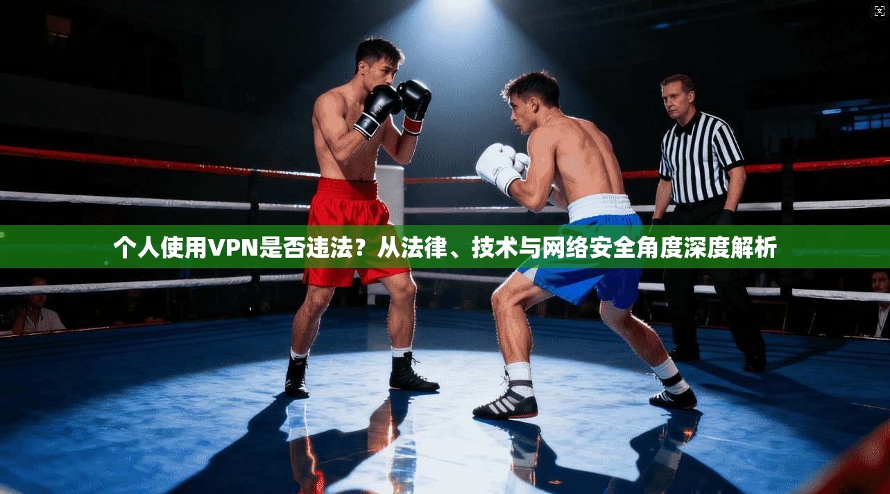 个人使用VPN是否违法？从法律、技术与网络安全角度深度解析  第1张