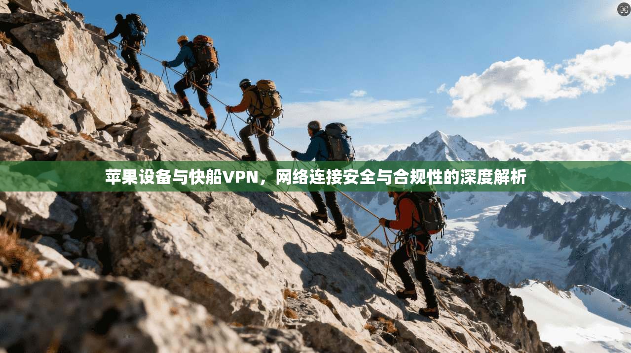 苹果设备与快船VPN，网络连接安全与合规性的深度解析  第1张