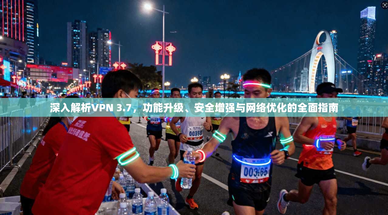 深入解析VPN 3.7，功能升级、安全增强与网络优化的全面指南  第1张