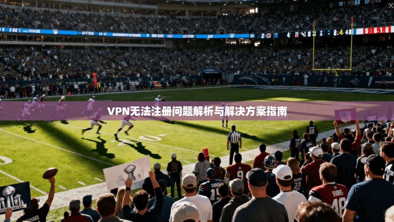 VPN无法注册问题解析与解决方案指南  第1张