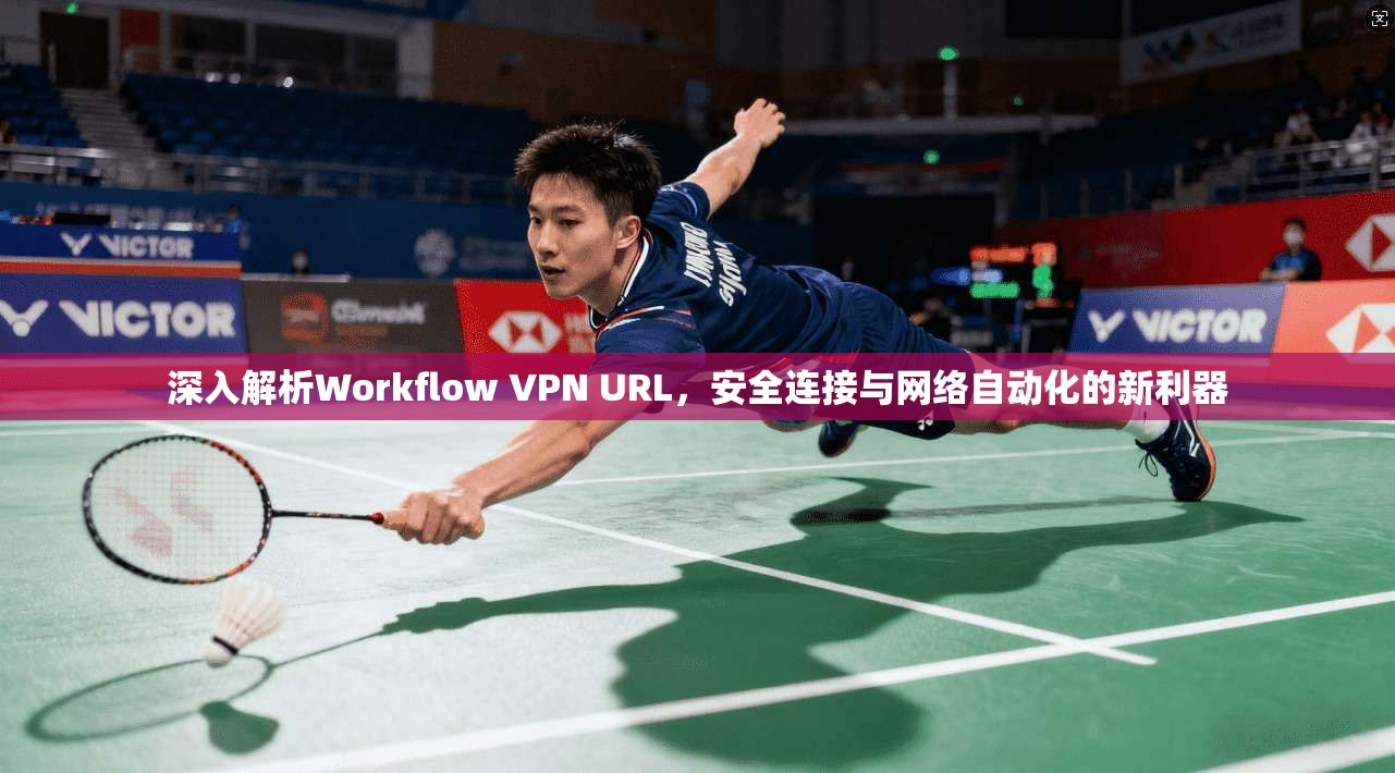 深入解析Workflow VPN URL，安全连接与网络自动化的新利器  第1张
