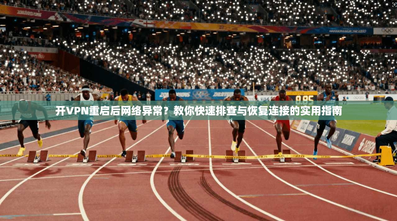 开VPN重启后网络异常？教你快速排查与恢复连接的实用指南  第1张