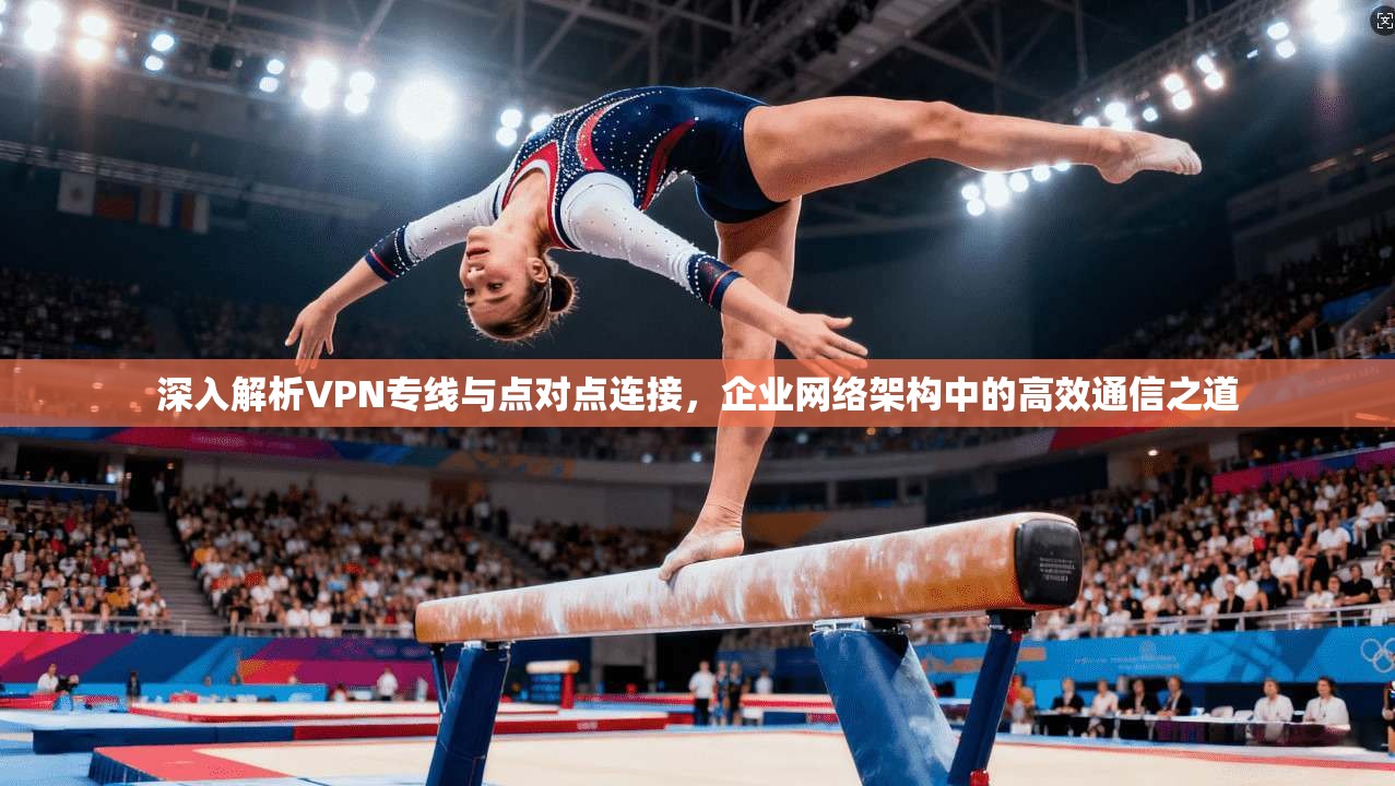 深入解析VPN专线与点对点连接，企业网络架构中的高效通信之道  第1张
