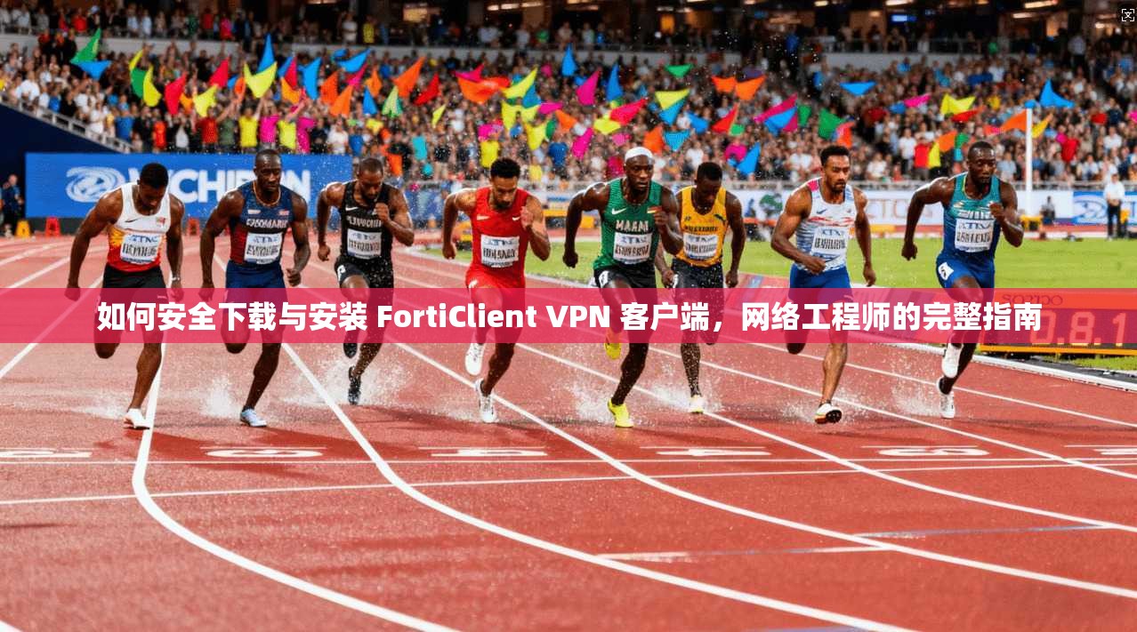 如何安全下载与安装 FortiClient VPN 客户端，网络工程师的完整指南  第1张
