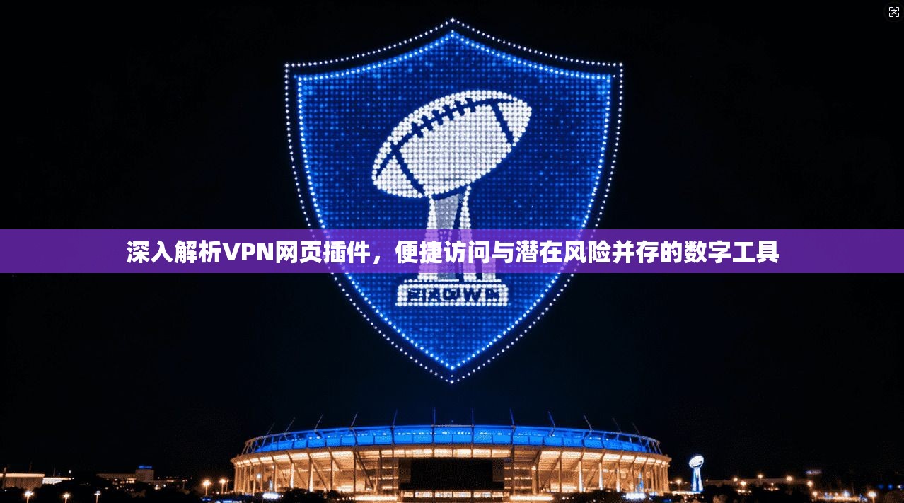 深入解析VPN网页插件,便捷访问与潜在风险并存的数字工具 第1张 深入解析VPN网页插件,便捷访问与潜在风险并存的数字工具 第1张