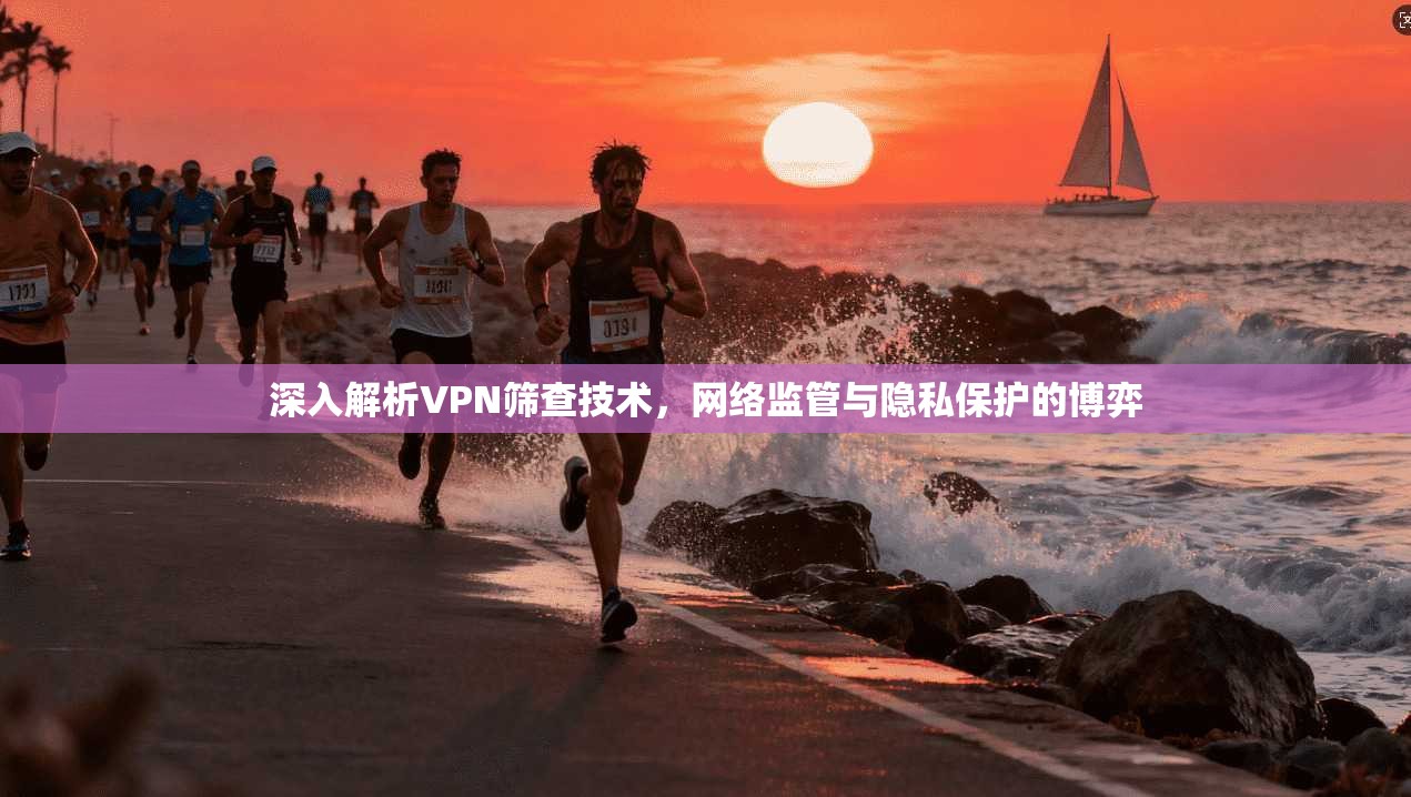深入解析VPN筛查技术，网络监管与隐私保护的博弈  第1张
