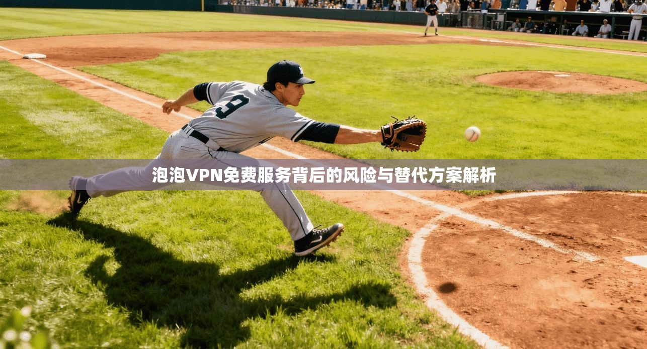 泡泡VPN免费服务背后的风险与替代方案解析 第1张 泡泡VPN免费服务背后的风险与替代方案解析 第1张