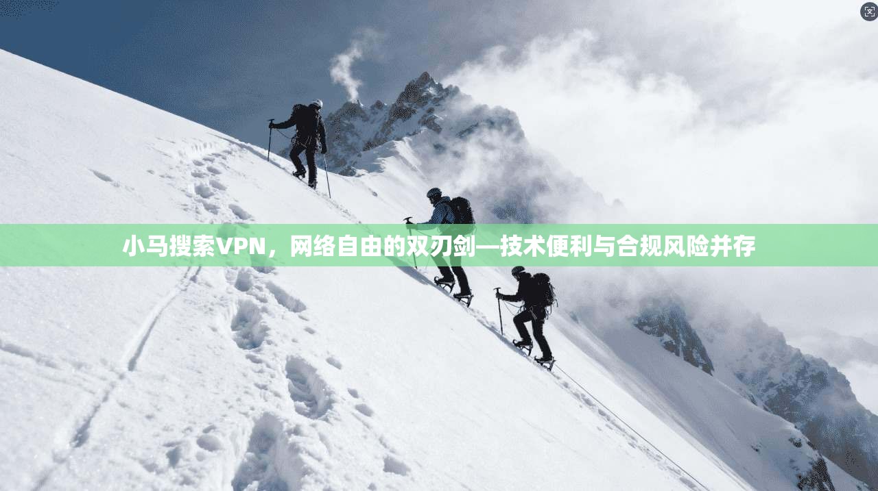 小马搜索VPN，网络自由的双刃剑—技术便利与合规风险并存  第1张