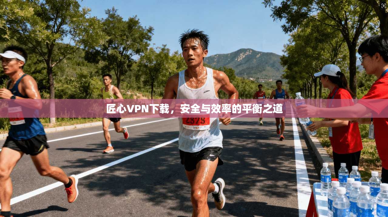 匠心VPN下载，安全与效率的平衡之道  第1张