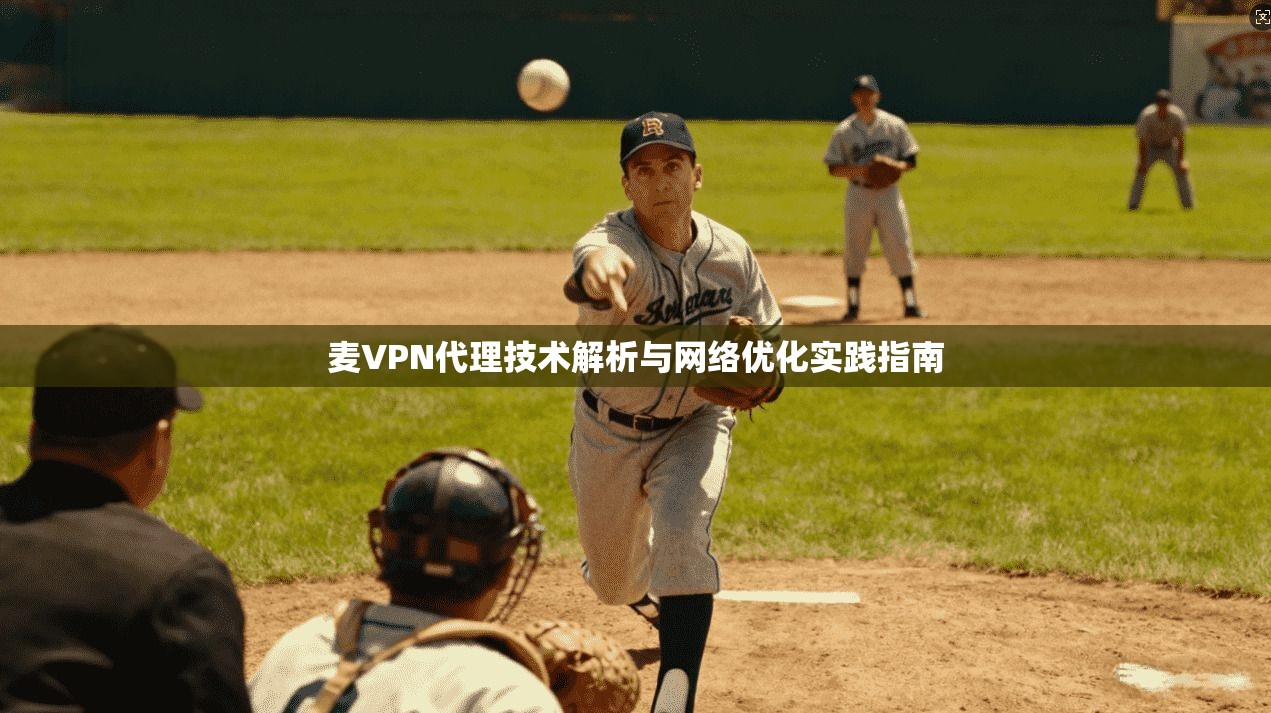麦VPN代理技术解析与网络优化实践指南  第1张