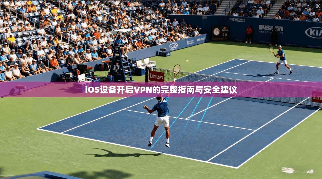 iOS设备开启VPN的完整指南与安全建议  第1张