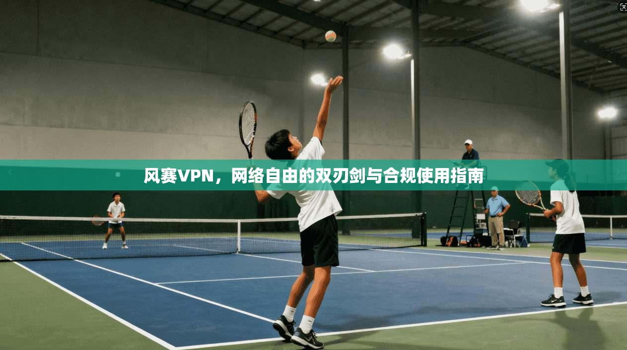 风赛VPN，网络自由的双刃剑与合规使用指南  第1张