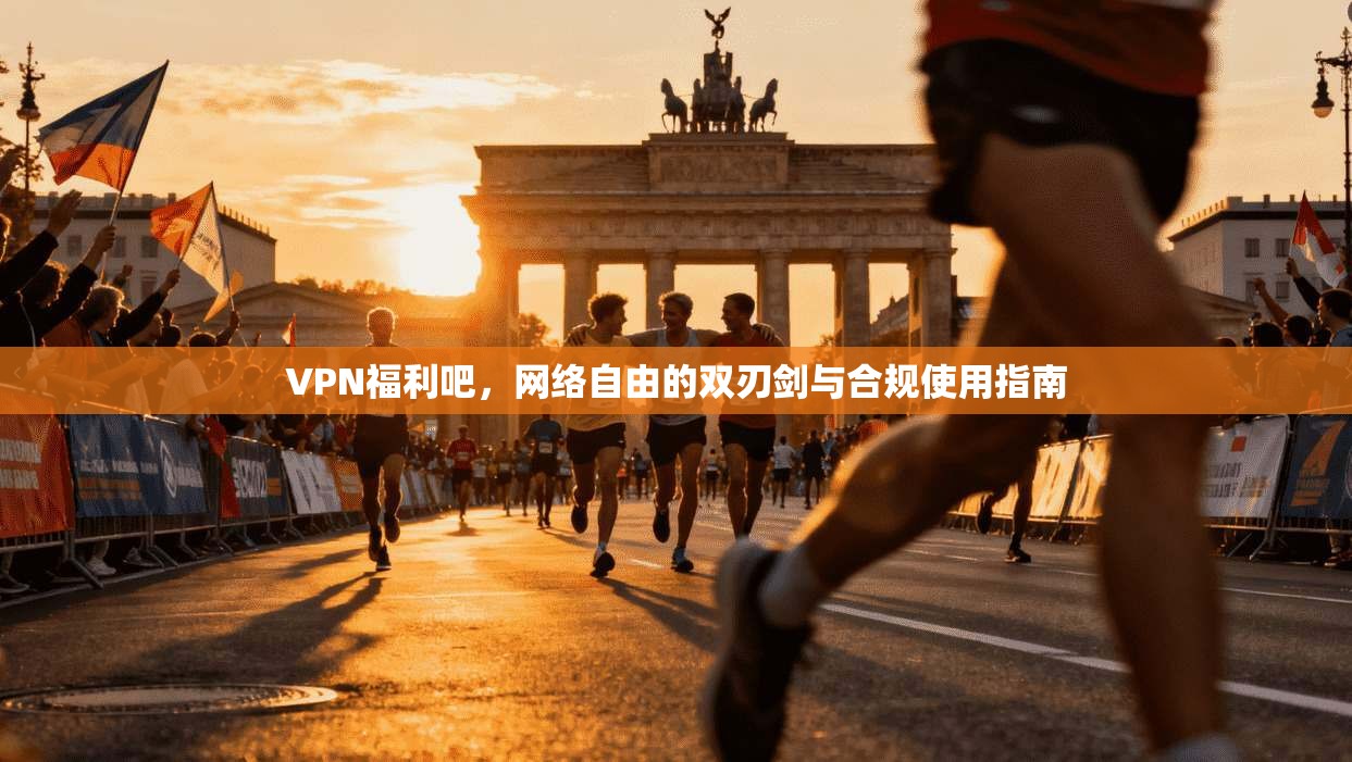 VPN福利吧，网络自由的双刃剑与合规使用指南  第1张