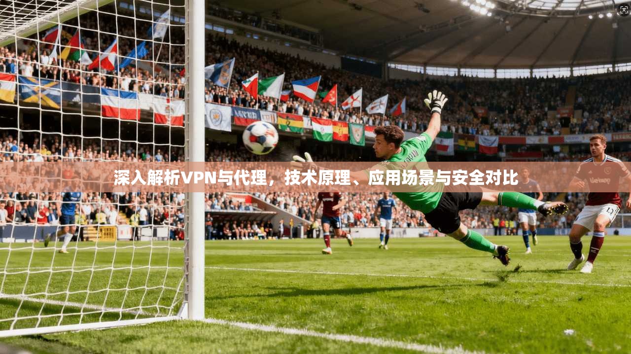 深入解析VPN与代理，技术原理、应用场景与安全对比  第1张