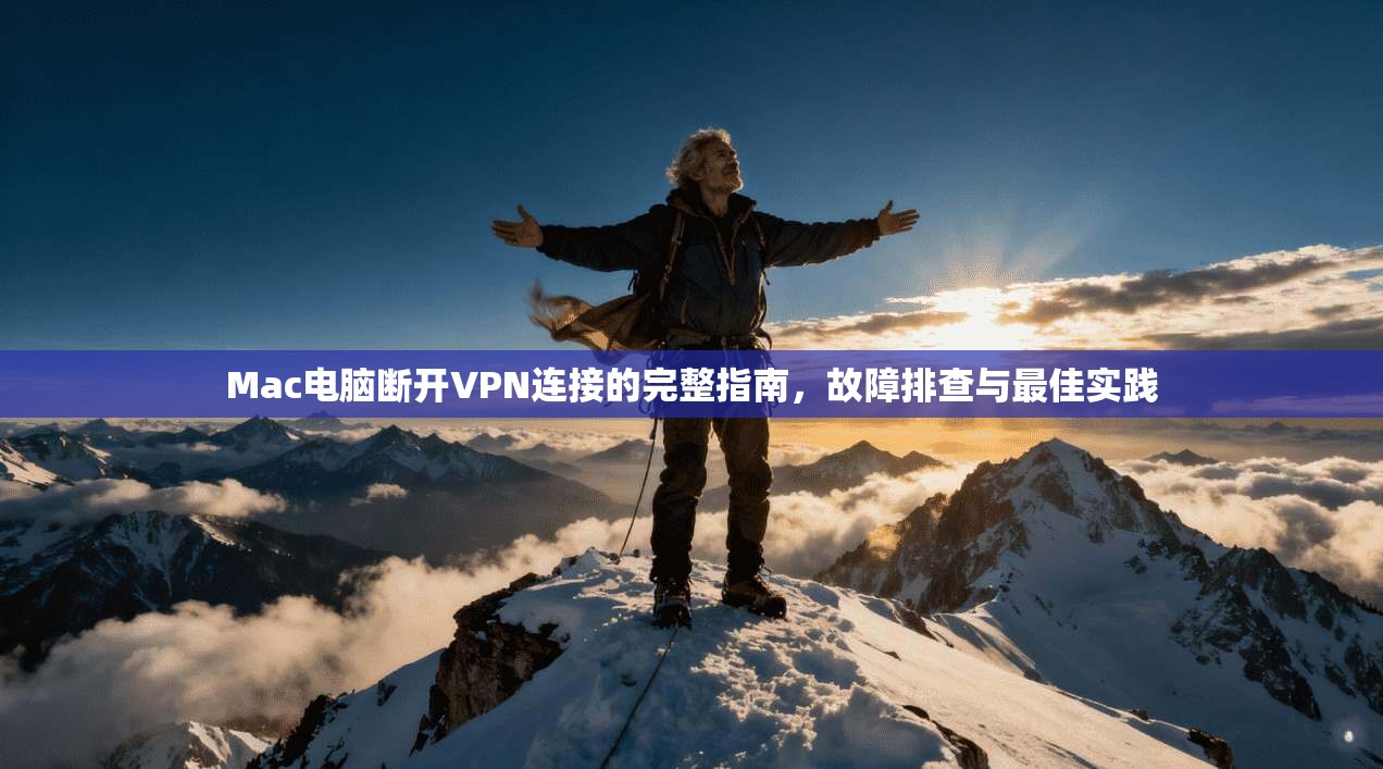 Mac电脑断开VPN连接的完整指南，故障排查与最佳实践  第1张