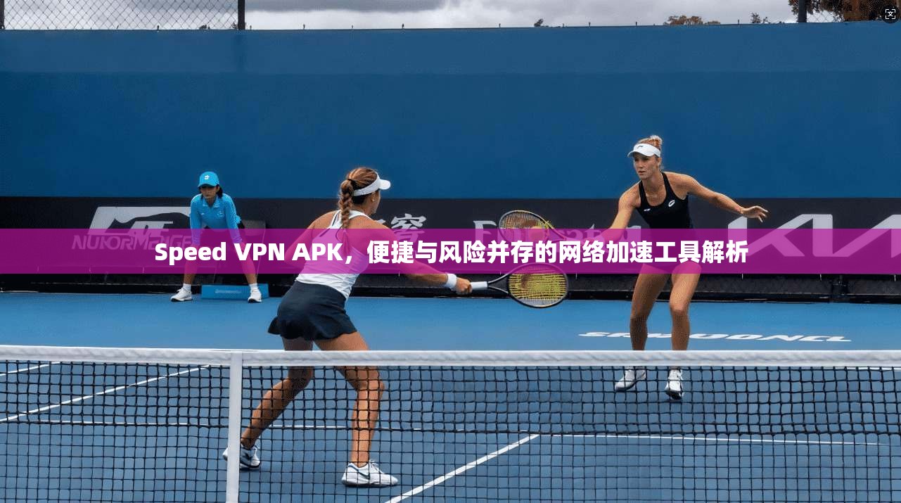 Speed VPN APK，便捷与风险并存的网络加速工具解析  第1张