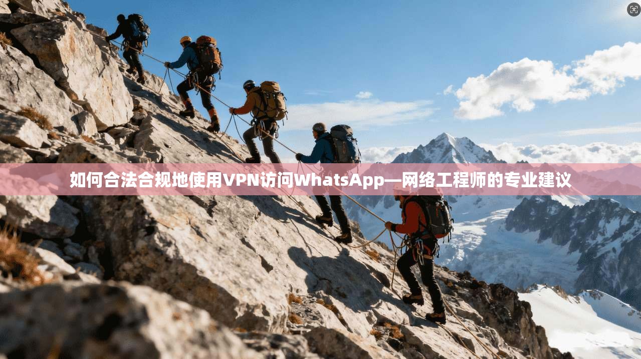 如何合法合规地使用VPN访问WhatsApp—网络工程师的专业建议  第1张
