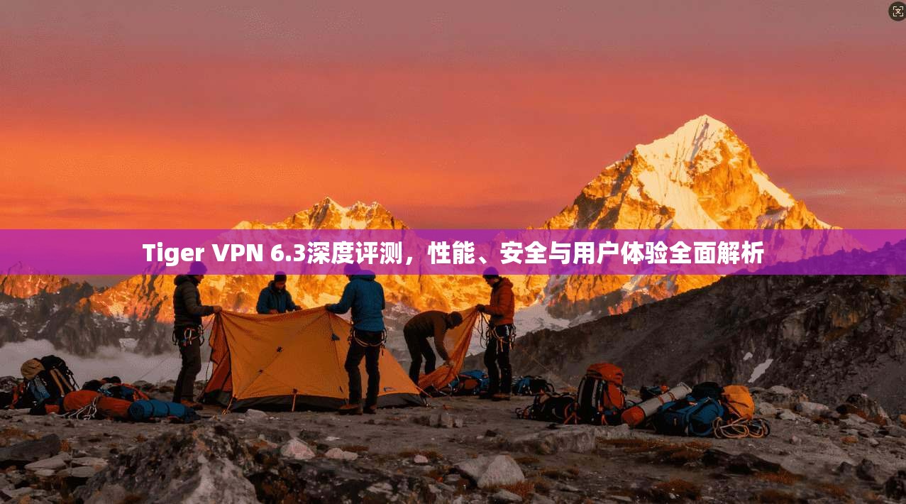Tiger VPN 6.3深度评测，性能、安全与用户体验全面解析  第1张