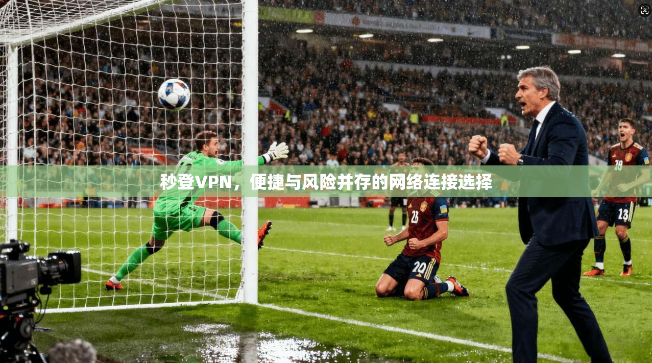 秒登VPN，便捷与风险并存的网络连接选择  第1张