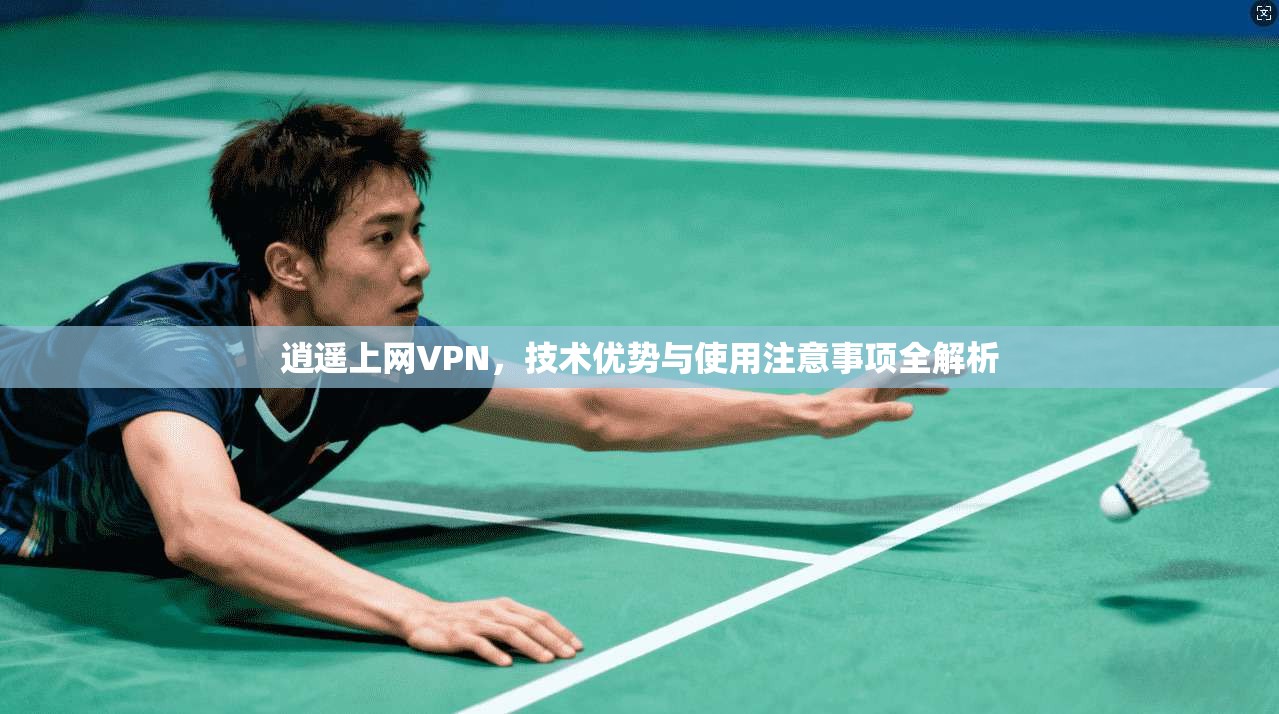 逍遥上网VPN，技术优势与使用注意事项全解析  第1张