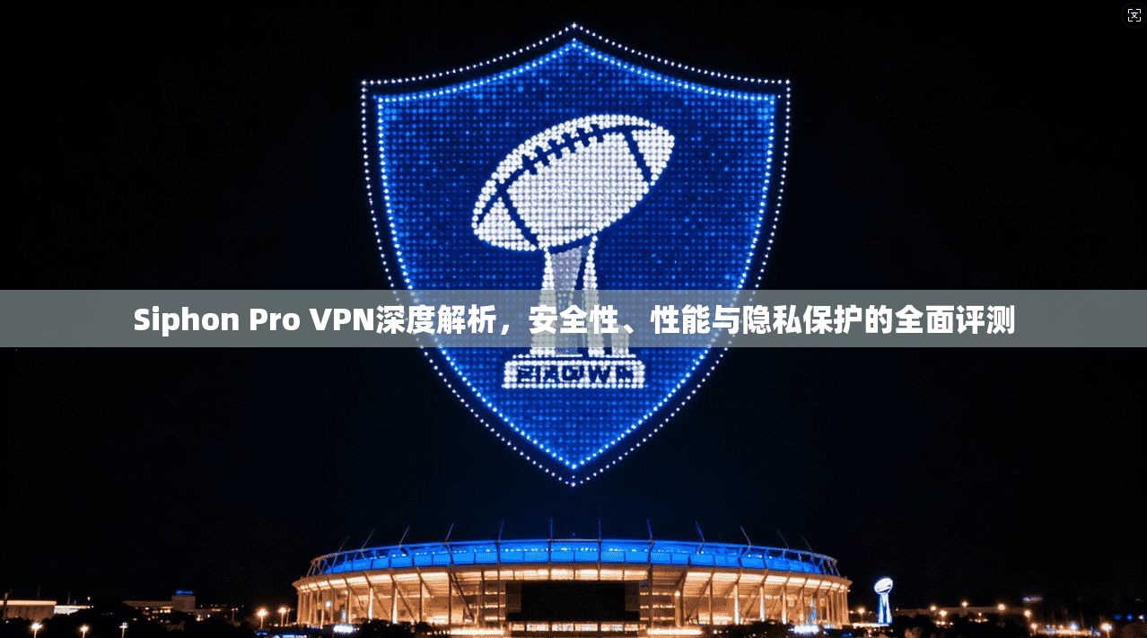 Siphon Pro VPN深度解析，安全性、性能与隐私保护的全面评测  第1张