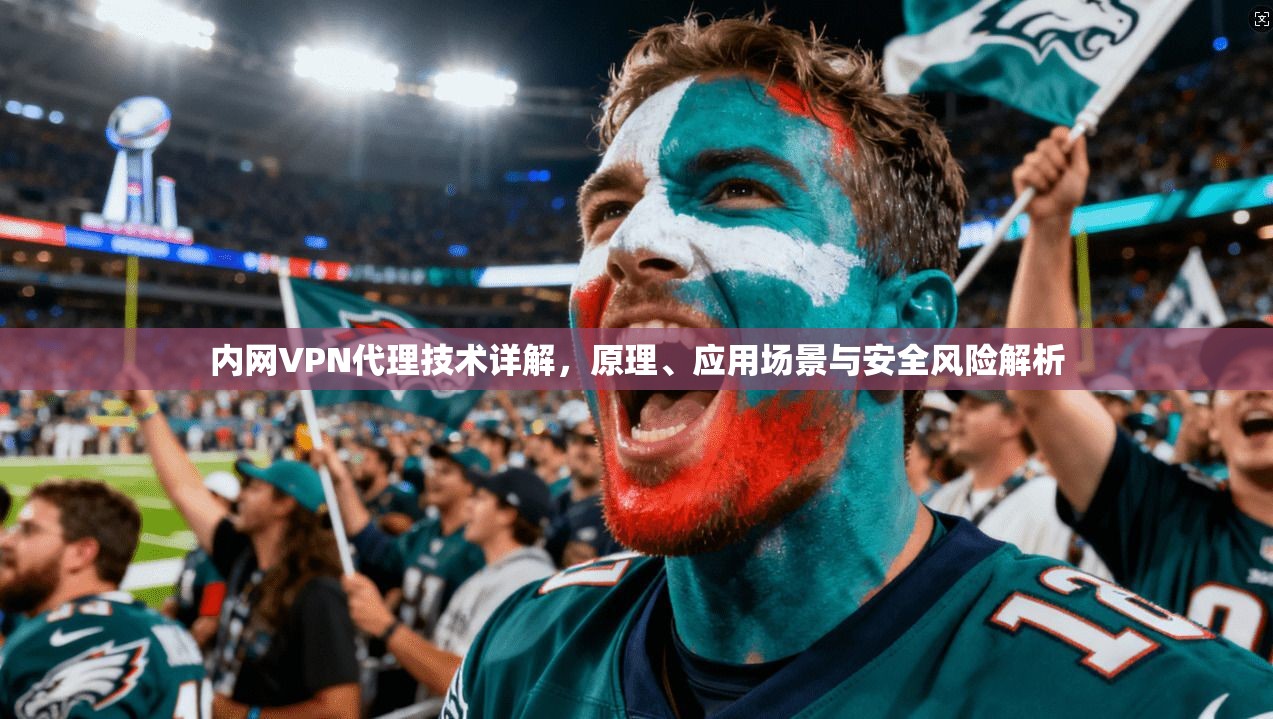 内网VPN代理技术详解，原理、应用场景与安全风险解析  第1张