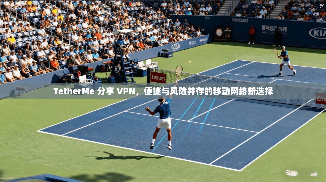TetherMe 分享 VPN，便捷与风险并存的移动网络新选择  第1张