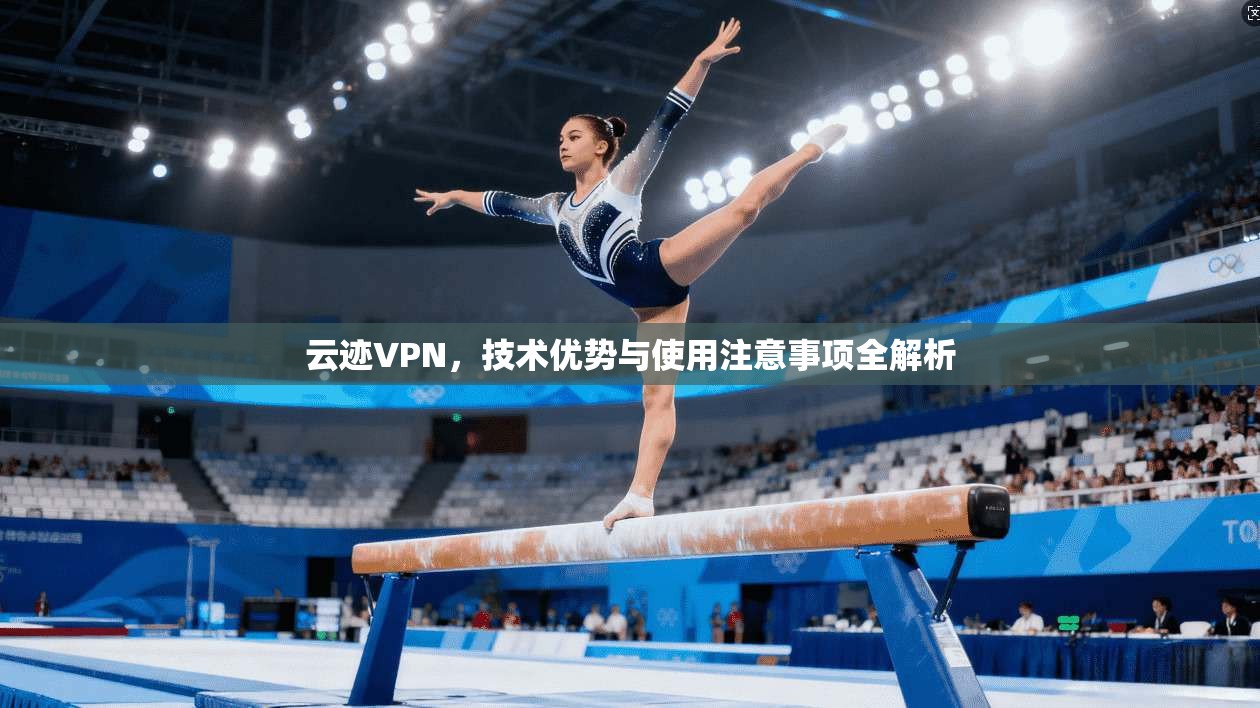 云迹VPN，技术优势与使用注意事项全解析  第1张