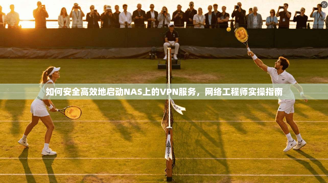 如何安全高效地启动NAS上的VPN服务，网络工程师实操指南  第1张