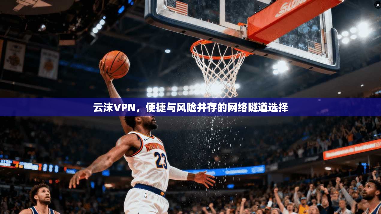 云沫VPN，便捷与风险并存的网络隧道选择  第1张
