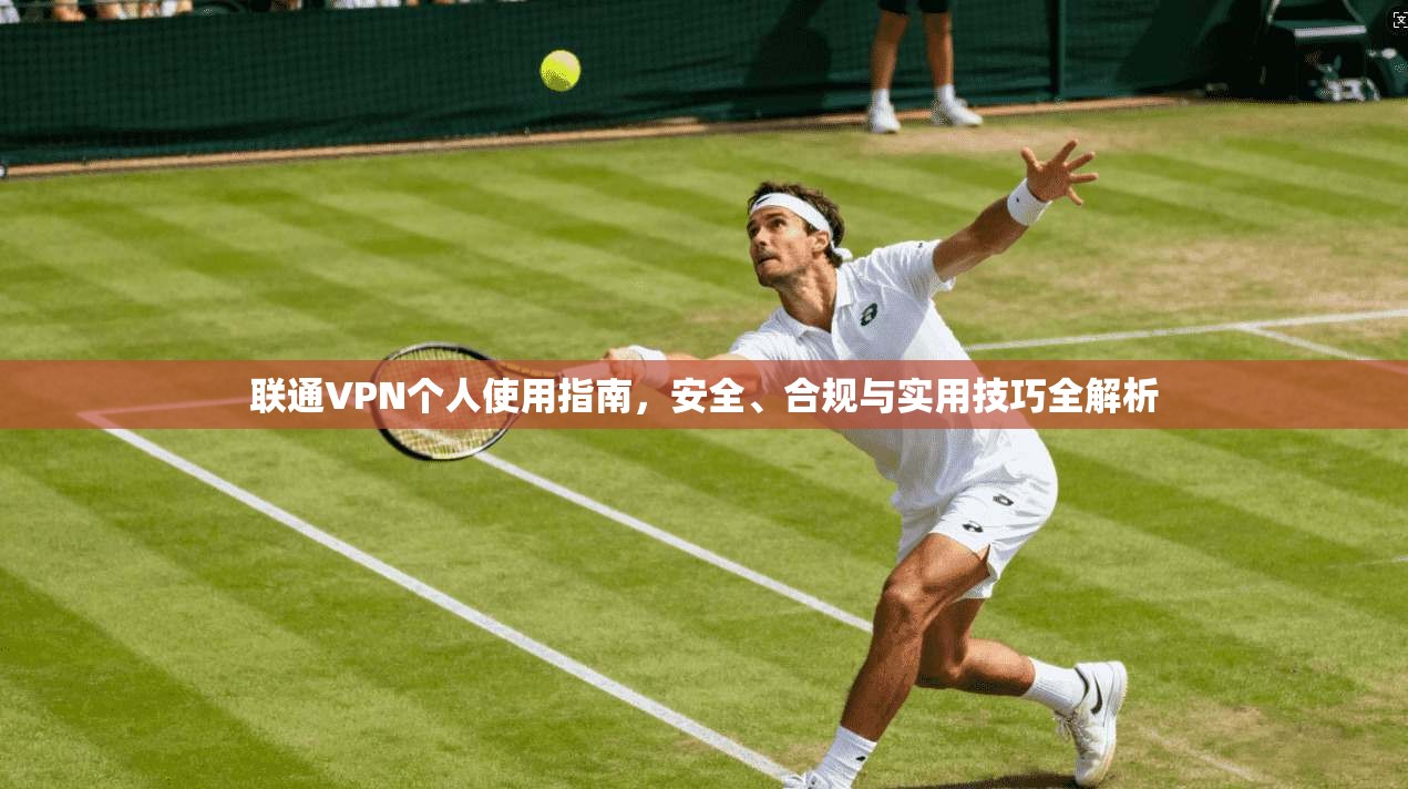 联通VPN个人使用指南，安全、合规与实用技巧全解析  第1张