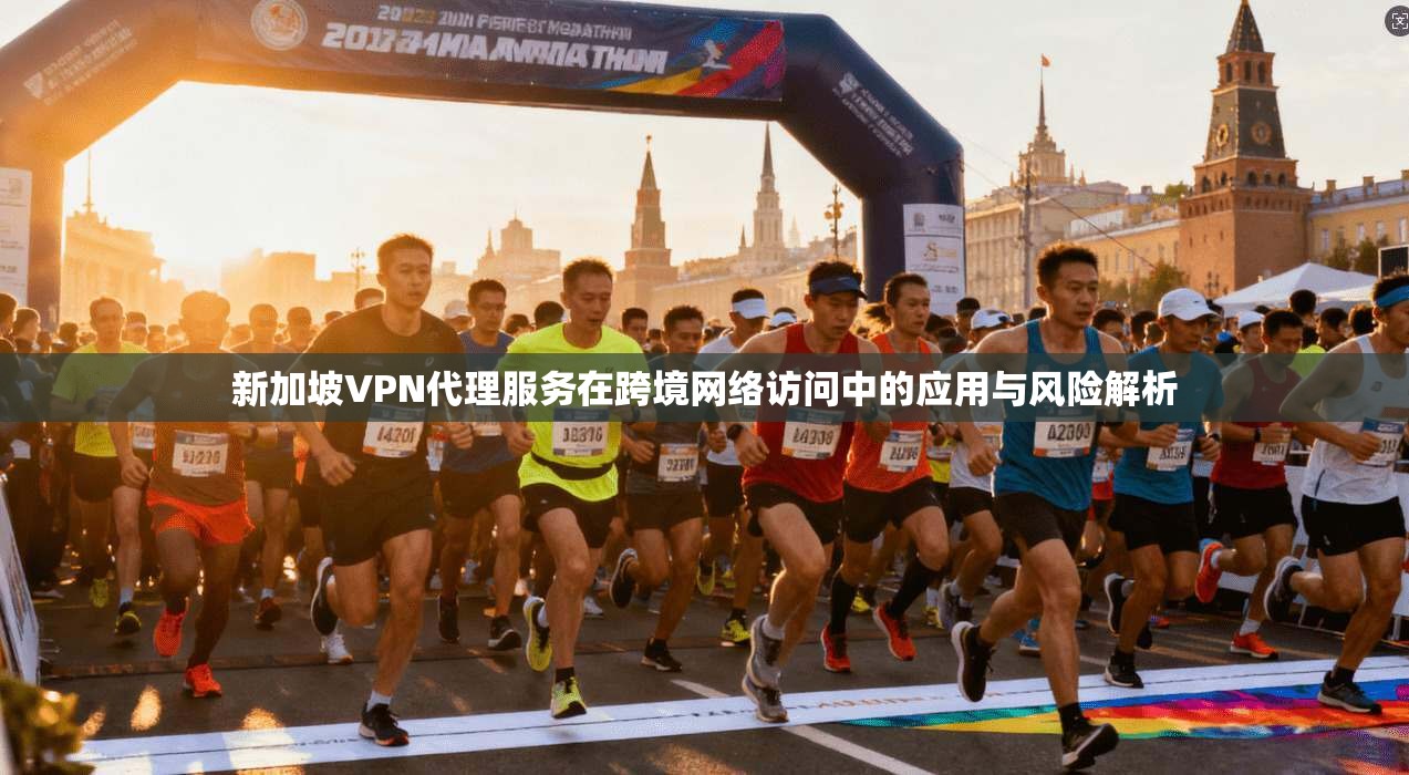 新加坡VPN代理服务在跨境网络访问中的应用与风险解析  第1张