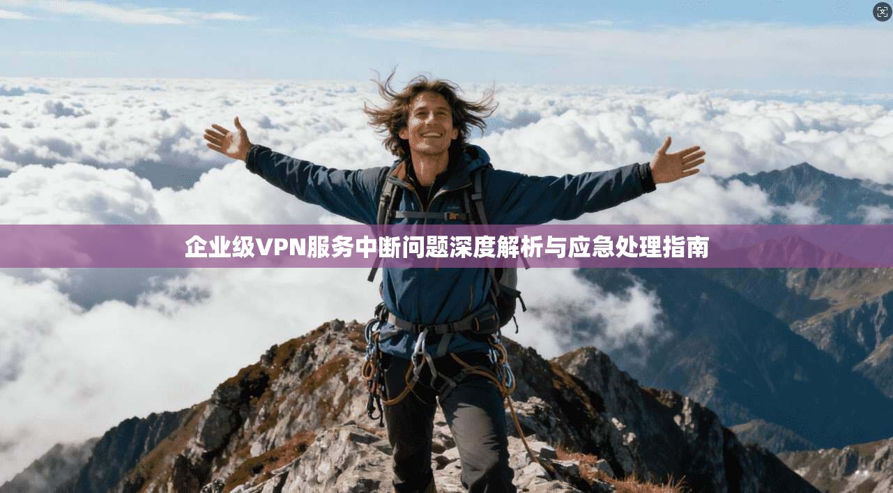 企业级VPN服务中断问题深度解析与应急处理指南  第1张