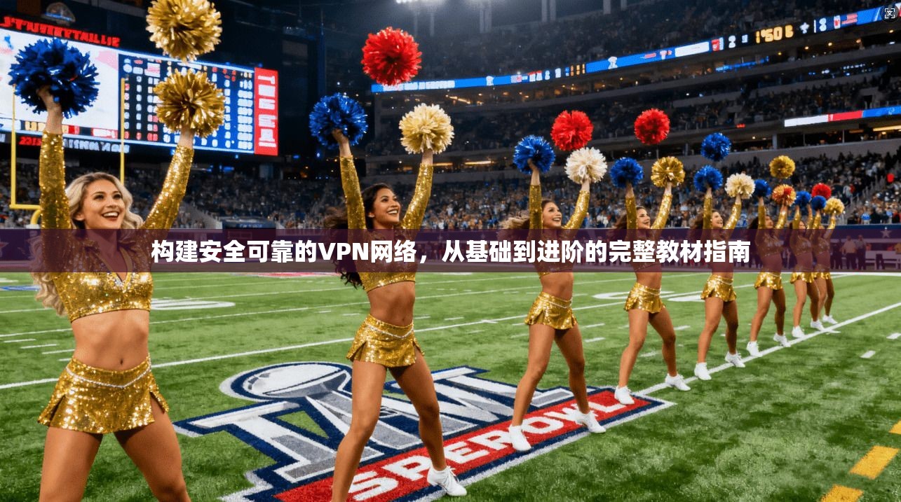 构建安全可靠的VPN网络，从基础到进阶的完整教材指南  第1张