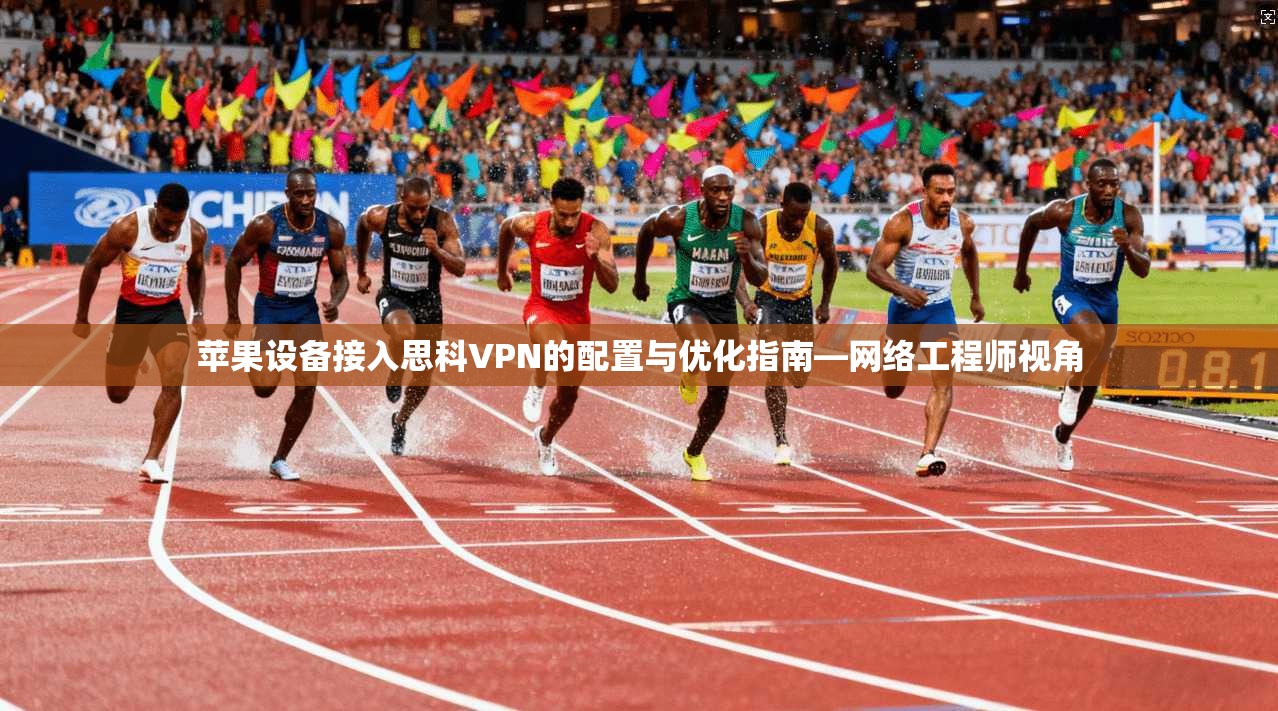 苹果设备接入思科VPN的配置与优化指南—网络工程师视角  第1张
