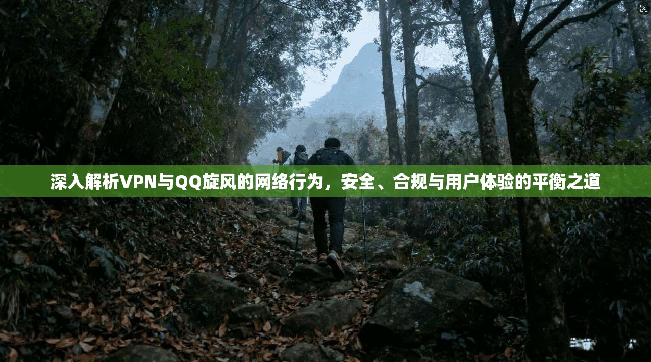 深入解析VPN与QQ旋风的网络行为，安全、合规与用户体验的平衡之道  第1张
