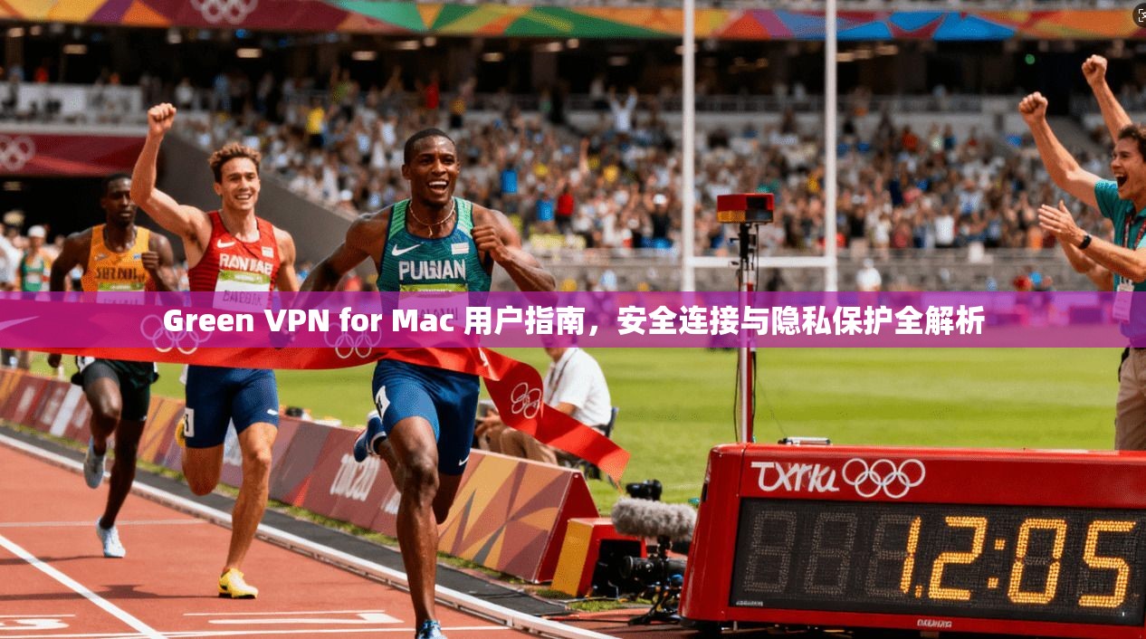 Green VPN for Mac 用户指南，安全连接与隐私保护全解析  第1张