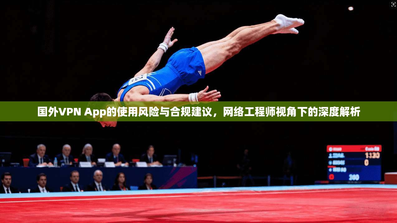 国外VPN App的使用风险与合规建议，网络工程师视角下的深度解析  第1张